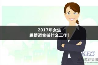 金蛛教育：2017年女生跳槽適合做什么工作